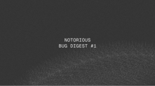 The Notorious Bug Digest #1